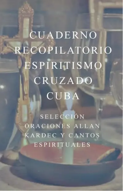 Cuaderno Recopilatorio Espiritismo Cruzado. Cuba: Selección de Oraciones de Allan Kardec y Cantos Espirituales, de Dorada Manzano