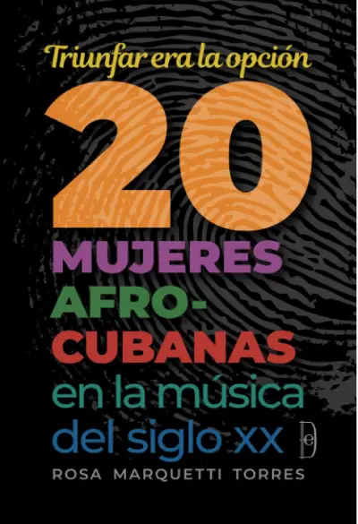 Triunfar era la opción. 20 mujeres afrocubanas en la música del siglo XX, de Rosa Marquetti. lecturas música cubana